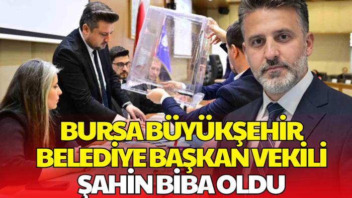Bursa Büyükşehir Belediye Başkan Vekili Şahin Biba oldu